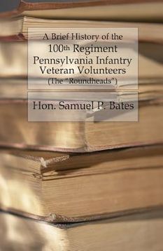 portada A Brief History of the 100th Regiment: Pennsylvania Infantry Veteran Volunteers (Roundheads) (en Inglés)
