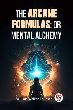 portada The Arcane Formulas: Or Mental Alchemy (en Inglés)