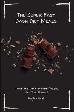 portada The Super Fast Dash Diet Meals: These Are The irresistible Recipes For Your Dessert (en Inglés)