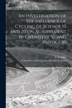 portada An Investigation of the Influence of Cycling of Science 10 and 20 on Achievement in Chemistry 30 and Physics 30 (en Inglés)