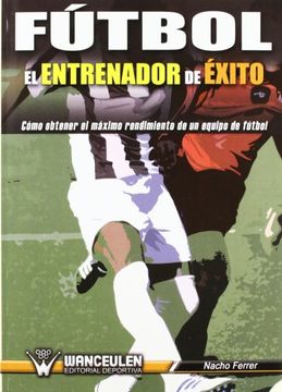 portada Fútbol El Entrenador De Éxito: Como Obtener El Máximo Rendimiento De Un Equipo De Fútbol