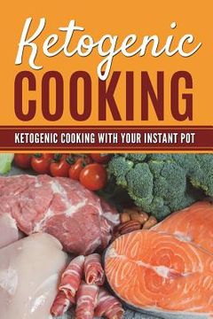 portada Ketogenic Cooking: Ketogenic Cooking With Your Instant Pot (en Inglés)