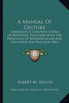 portada a manual of gesture: embracing a complete system of notation, together with the principles of interpretation and selections for practice (1 (en Inglés)