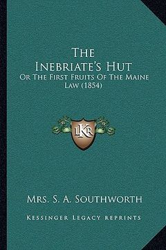 portada the inebriate's hut the inebriate's hut: or the first fruits of the maine law (1854) or the first fruits of the maine law (1854) (en Inglés)