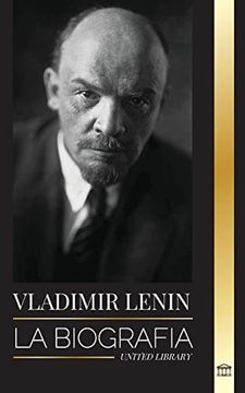 portada Vladimir Lenin: La Biografía del Primer Ministro de la Unión Soviética; Una Revolución Marxista Contra el Estado Occidental, el Imperialismo y el Capitalismo (Paperback)