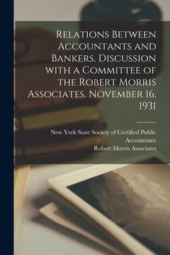 portada Relations Between Accountants and Bankers [microform]. Discussion With a Committee of the Robert Morris Associates. November 16, 1931 (en Inglés)