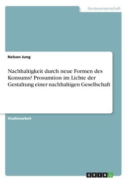 portada Nachhaltigkeit durch neue Formen des Konsums? Prosumtion im Lichte der Gestaltung einer nachhaltigen Gesellschaft (in German)