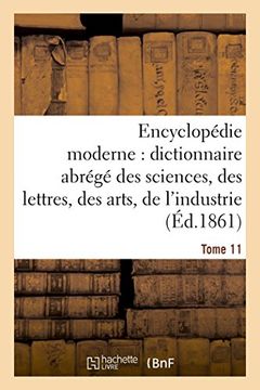 portada Encyclopedie Moderne, Dictionnaire Abrege Des Sciences, Des Lettres, Des Arts de L'Industrie Tome 11 (Generalites) (French Edition)