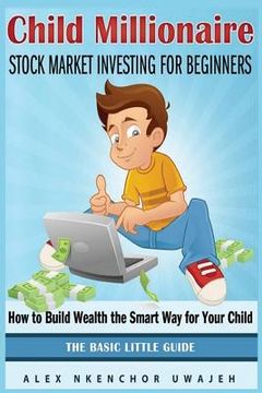 portada Child Millionaire: Stock Market Investing for Beginners - How to Build Wealth the Smart Way for Your Child - The Basic Little Guide (en Inglés)