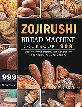 portada Zojirushi Bread Machine Cookbook 999: 999 Days Delicious Dependable Recipes for Your Zojirushi Bread Machine (en Inglés)
