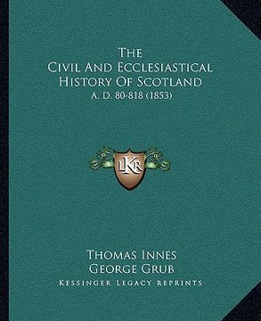 portada the civil and ecclesiastical history of scotland: a. d. 80-818 (1853) (en Inglés)