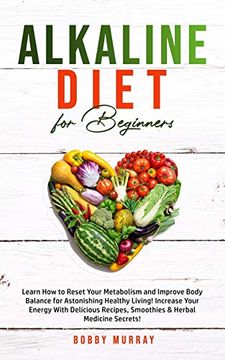 portada Alkaline Diet for Beginners: Learn how to Reset Your Metabolism and Improve Body Balance for Astonishing Healthy Living! Increase Your Energy With. Smoothies & Herbal Medicine Secrets! (in English)