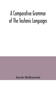 portada A Comparative Grammar of the Teutonic Languages. Being at the Same Time a Historical Grammar of the English Language. And Comprising Gothic,. Swedish, old High German, Middle High g 