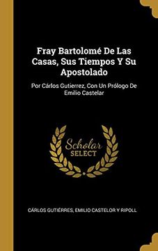 portada Fray Bartolomé de las Casas, sus Tiempos y su Apostolado: Por Cárlos Gutierrez, con un Prólogo de Emilio Castelar