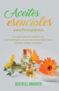 portada Aceites Esenciales Para Principiantes: Una Guía Para la Curación con Aromaterapia y Recetas de Aceites Esenciales Para la Belleza y la Salud