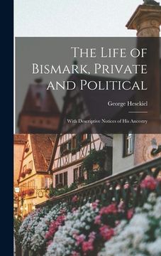 portada The Life of Bismark, Private and Political: With Descriptive Notices of His Ancestry (in English)
