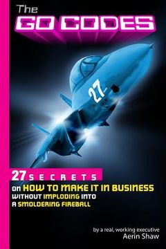 portada The Go Codes: 27 Secrets On How To Make It In Business Without Imploding Into A Smoldering Fireball (en Inglés)