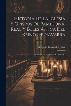 portada Historia de la Iglesia y Opispos de Pamplona, Real y Eclesiástica del Reino de Navarra: Sucesion de los Reyes y Obispos.