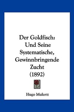 portada Der Goldfisch: Und Seine Systematische, Gewinnbringende Zucht (1892) (en Alemán)