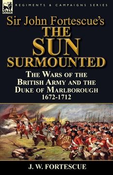 portada Sir John Fortescue's 'The Sun Surmounted': The Wars of the British Army and the Duke of Marlborough 1672-1712 (en Inglés)