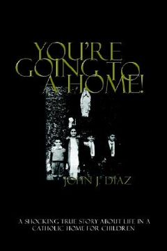 portada you're going to a home!: a shocking true story about life in a catholic home for children (en Inglés)