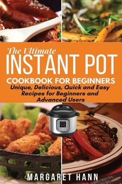 portada The Ultimate Instant Pot Cookbook: Unique, Delicious, Quick and Easy Recipes for Beginners and Advanced Users (en Inglés)