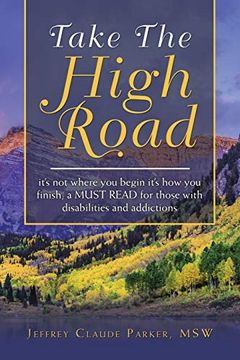 portada Take the High Road: It’S not Where you Begin It’S how you Finish; A Must Read for Those With Disabilities and Addictions (en Inglés)