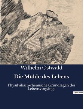 portada Die Mühle des Lebens: Physikalisch-chemische Grundlagen der Lebensvorgänge (en Alemán)