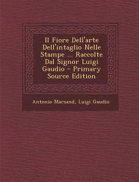 portada Il Fiore Dell'arte Dell'intaglio Nelle Stampe ... Raccolte Dal Signor Luigi Gaudio - Primary Source Edition (in Italian)