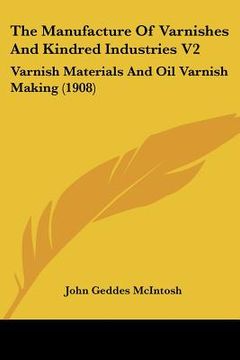 portada the manufacture of varnishes and kindred industries v2: varnish materials and oil varnish making (1908) (en Inglés)