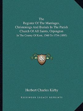 portada the register of the marriages, christenings and burials in the parish church of all saints, orpington: in the county of kent, 1560 to 1754 (1895) (en Inglés)