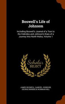 portada Boswell's Life of Johnson: Including Boswell's Journal of a Tour to the Hebrides and Johnson's Diary of a Journey Into North Wales, Volume 1