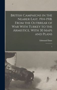 portada British Campaigns in the Nearer East, 1914-1918. From the Outbreak of war With Turkey to the Armistice, With 30 Maps and Plans: 1