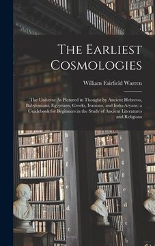 portada The Earliest Cosmologies: The Universe As Pictured in Thought by Ancient Hebrews, Babylonians, Egyptians, Greeks, Iranians, and Indo-Aryans; a G (in English)