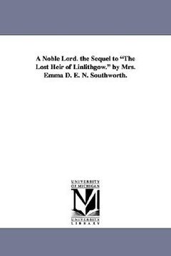 portada a noble lord. the sequel to "the lost heir of linlithgow." by mrs. emma d. e. n. southworth. (en Inglés)