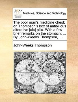 portada the poor man's medicine chest; or, thompson's box of antibilious alterative [sic] pills. with a few brief remarks on the stomach; ... by john-weeks th (en Inglés)