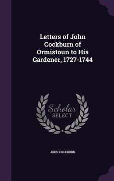 portada Letters of John Cockburn of Ormistoun to His Gardener, 1727-1744 (en Inglés)