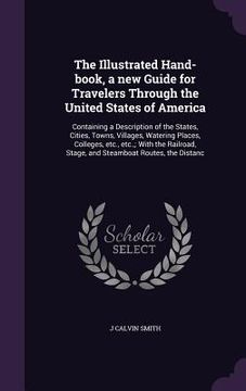 portada The Illustrated Hand-book, a new Guide for Travelers Through the United States of America: Containing a Description of the States, Cities, Towns, Vill (en Inglés)