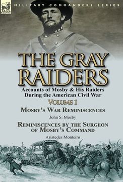 portada The Gray Raiders-Volume 1: Accounts of Mosby & His Raiders During the American Civil War-Mosby's War Reminiscences by John S. Mosby & Reminiscenc (en Inglés)