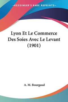 portada Lyon Et Le Commerce Des Soies Avec Le Levant (1901) (en Francés)
