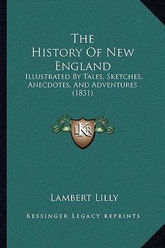 portada the history of new england: illustrated by tales, sketches, anecdotes, and adventures (1831) (en Inglés)