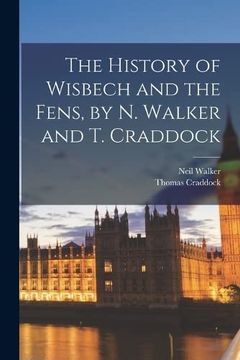 portada The History of Wisbech and the Fens, by n. Walker and t. Craddock (en Inglés)