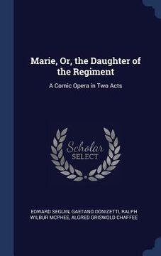 portada Marie, Or, the Daughter of the Regiment: A Comic Opera in Two Acts (en Inglés)