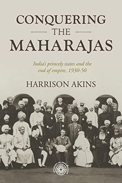 portada Conquering the Maharajas: India’S Princely States and the end of Empire, 1930–50 (Studies in Imperialism, 211) (en Inglés)