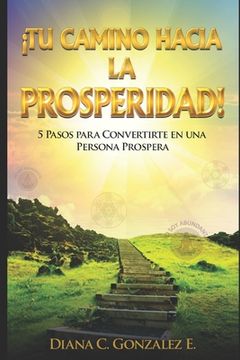 Tu Camino Hacia La Prosperidad: 5 Pasos Para Convertirte En Una Persona Próspera