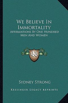 portada we believe in immortality: affirmations by one hundred men and women (en Inglés)