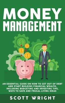 portada Money Management: An Essential Guide on How to Get out of Debt and Start Building Financial Wealth, Including Budgeting and Investing Ti (in English)