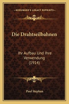 portada Die Drahtseilbahnen: Ihr Aufbau Und Ihre Verwendung (1914) (en Alemán)