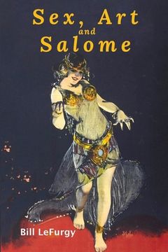 portada Sex, Art, and Salome: Historical Photographs of a Princess, Dancer, Stripper, and Feminist Inspiration (en Inglés)