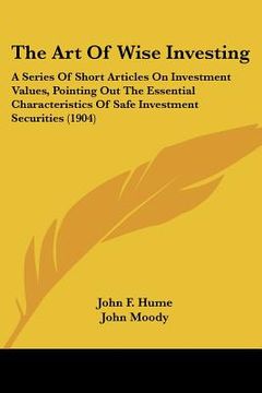 portada the art of wise investing: a series of short articles on investment values, pointing out the essential characteristics of safe investment securit